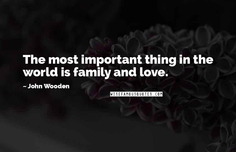 John Wooden Quotes: The most important thing in the world is family and love.