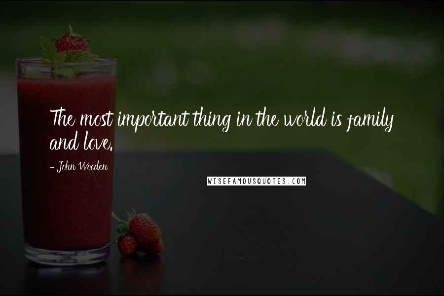 John Wooden Quotes: The most important thing in the world is family and love.