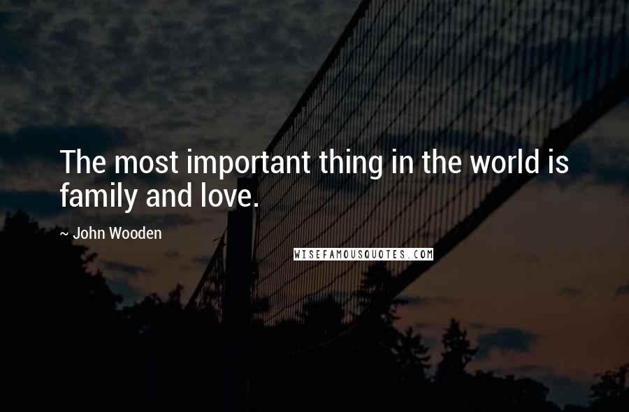 John Wooden Quotes: The most important thing in the world is family and love.