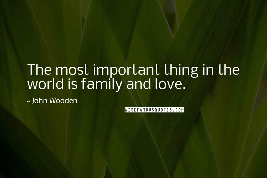 John Wooden Quotes: The most important thing in the world is family and love.