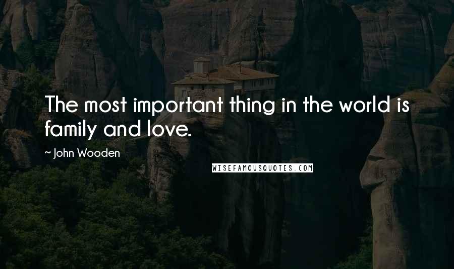 John Wooden Quotes: The most important thing in the world is family and love.