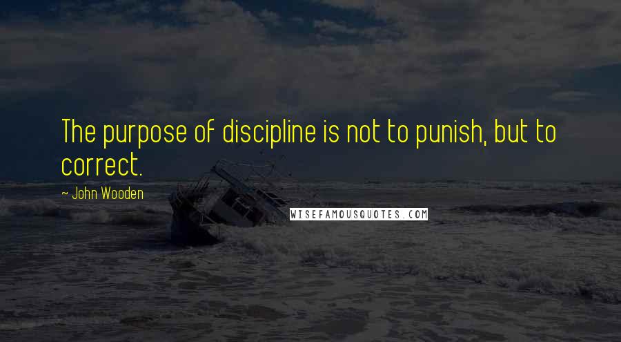John Wooden Quotes: The purpose of discipline is not to punish, but to correct.