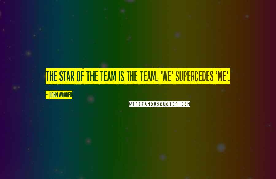 John Wooden Quotes: The star of the team IS the team. 'We' supercedes 'me'.