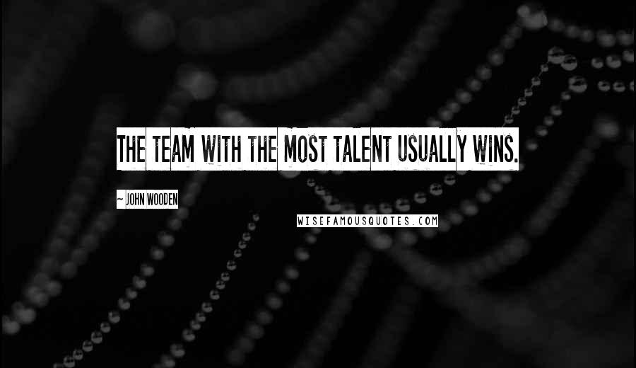 John Wooden Quotes: The team with the most talent usually wins.