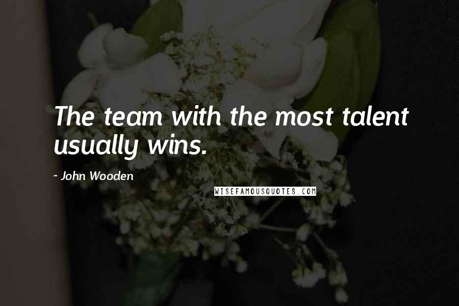 John Wooden Quotes: The team with the most talent usually wins.