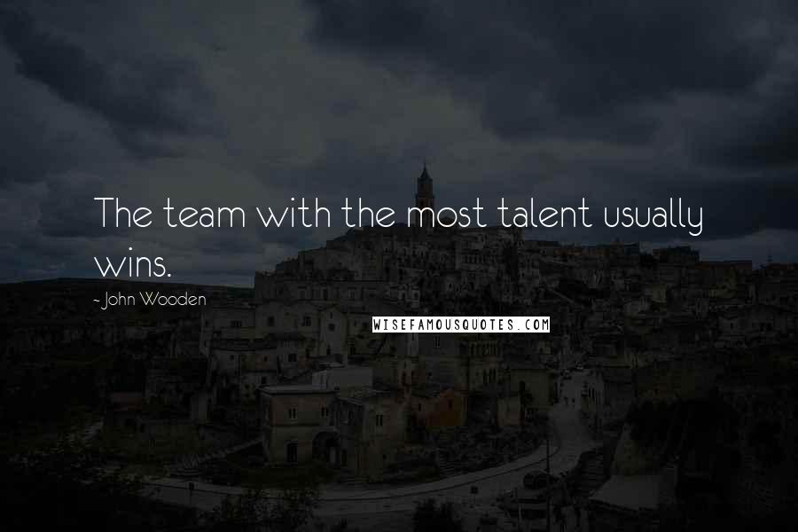 John Wooden Quotes: The team with the most talent usually wins.