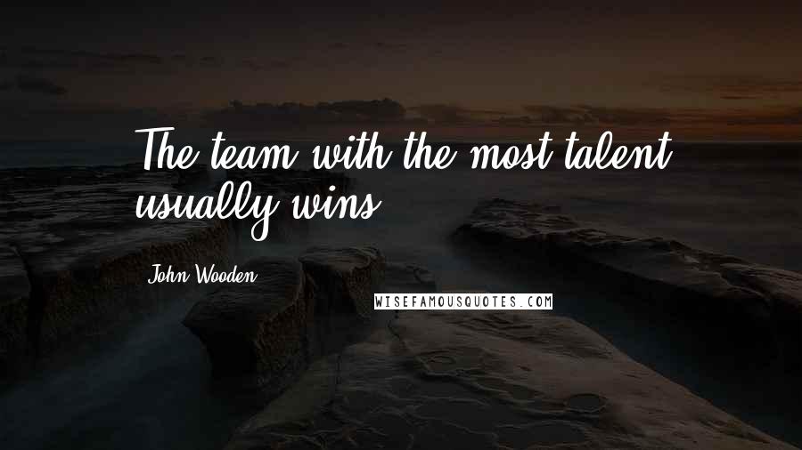 John Wooden Quotes: The team with the most talent usually wins.