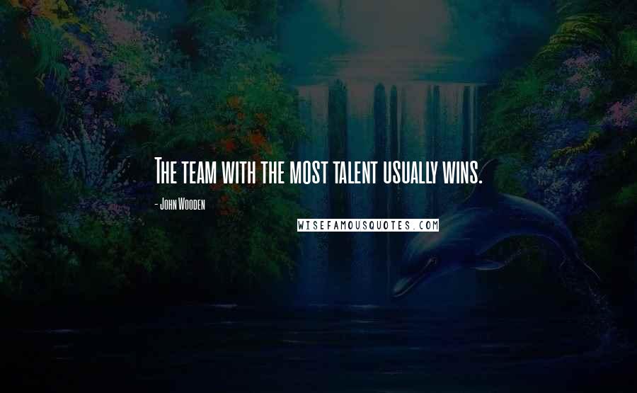 John Wooden Quotes: The team with the most talent usually wins.