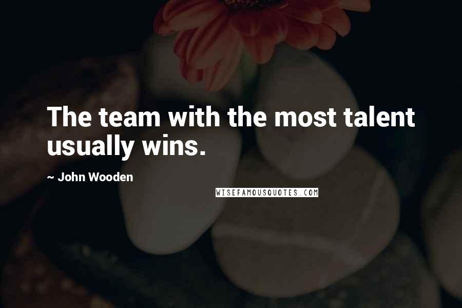 John Wooden Quotes: The team with the most talent usually wins.
