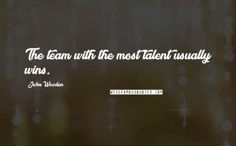John Wooden Quotes: The team with the most talent usually wins.