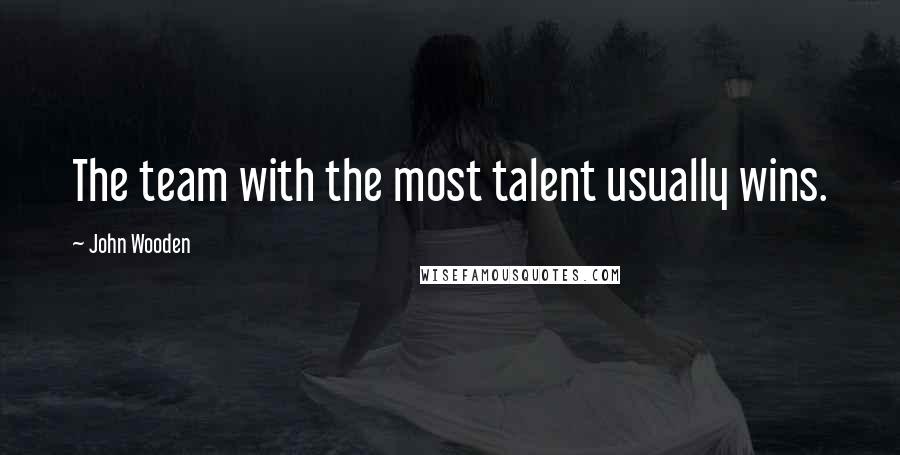 John Wooden Quotes: The team with the most talent usually wins.