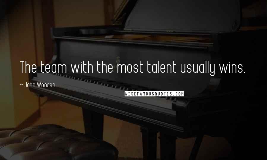 John Wooden Quotes: The team with the most talent usually wins.