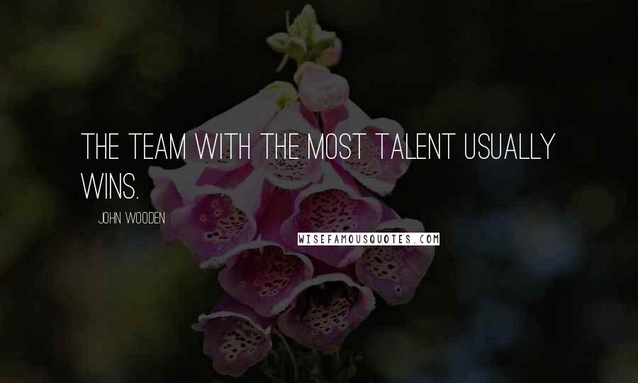 John Wooden Quotes: The team with the most talent usually wins.