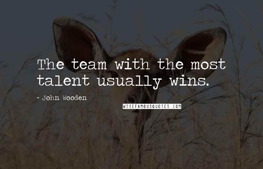John Wooden Quotes: The team with the most talent usually wins.