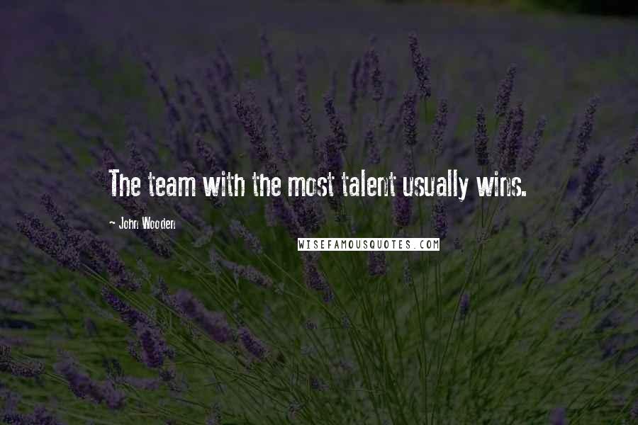 John Wooden Quotes: The team with the most talent usually wins.