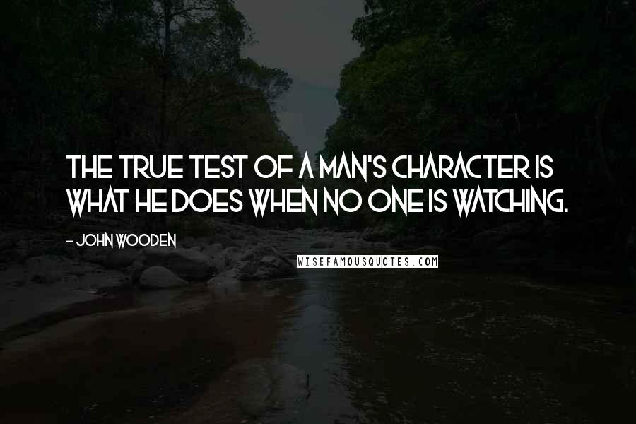 John Wooden Quotes: The true test of a man's character is what he does when no one is watching.