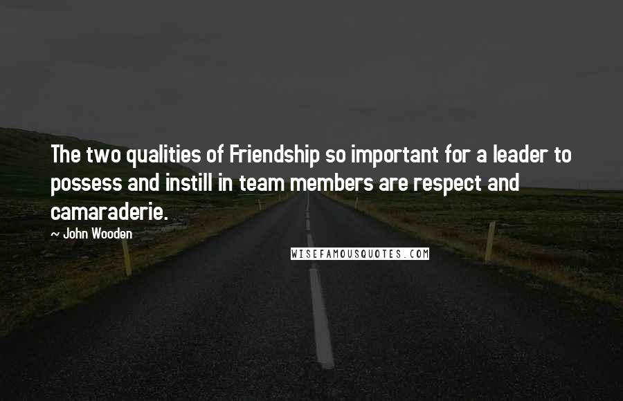John Wooden Quotes: The two qualities of Friendship so important for a leader to possess and instill in team members are respect and camaraderie.