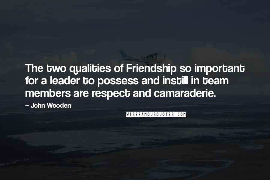 John Wooden Quotes: The two qualities of Friendship so important for a leader to possess and instill in team members are respect and camaraderie.