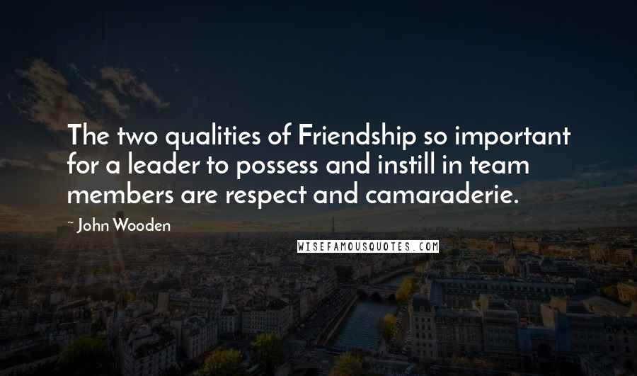 John Wooden Quotes: The two qualities of Friendship so important for a leader to possess and instill in team members are respect and camaraderie.