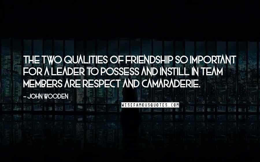 John Wooden Quotes: The two qualities of Friendship so important for a leader to possess and instill in team members are respect and camaraderie.