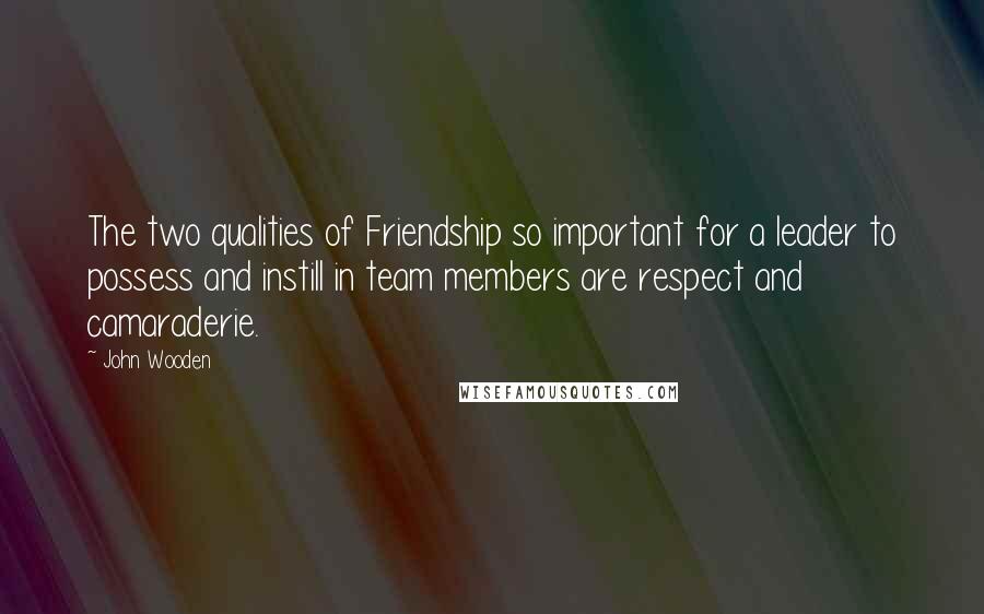 John Wooden Quotes: The two qualities of Friendship so important for a leader to possess and instill in team members are respect and camaraderie.
