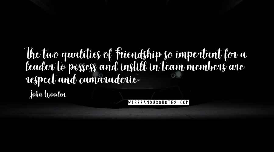 John Wooden Quotes: The two qualities of Friendship so important for a leader to possess and instill in team members are respect and camaraderie.