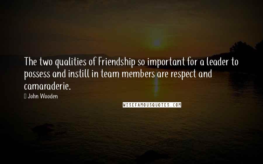 John Wooden Quotes: The two qualities of Friendship so important for a leader to possess and instill in team members are respect and camaraderie.