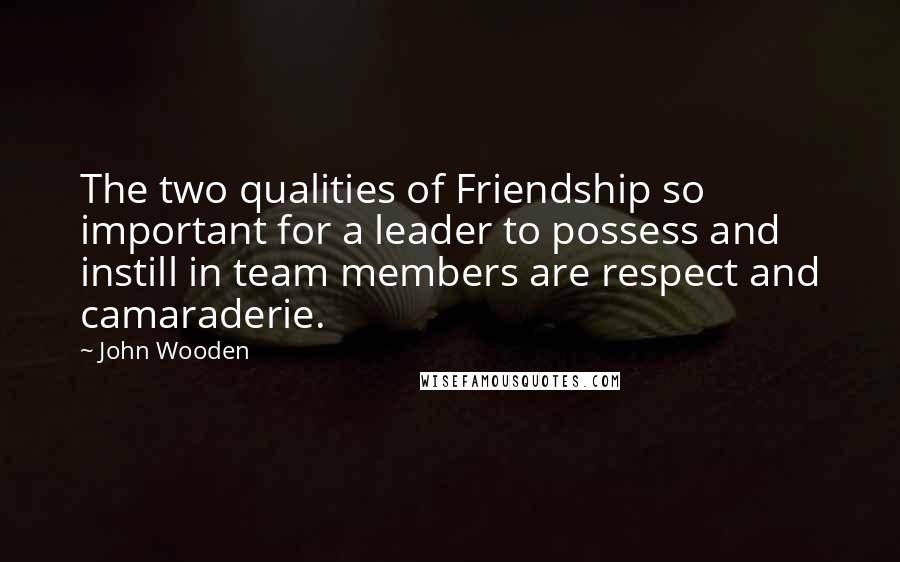 John Wooden Quotes: The two qualities of Friendship so important for a leader to possess and instill in team members are respect and camaraderie.