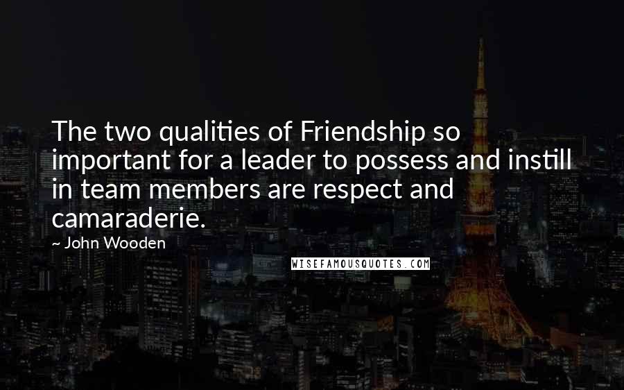 John Wooden Quotes: The two qualities of Friendship so important for a leader to possess and instill in team members are respect and camaraderie.