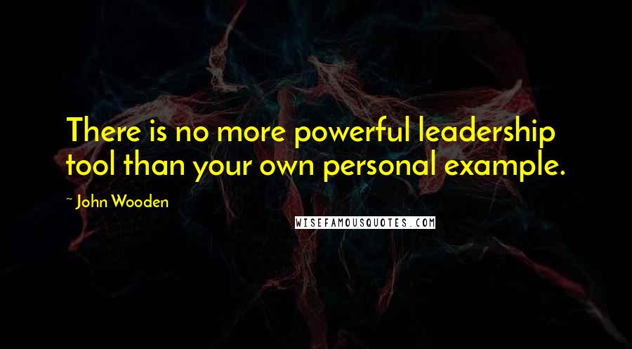 John Wooden Quotes: There is no more powerful leadership tool than your own personal example.