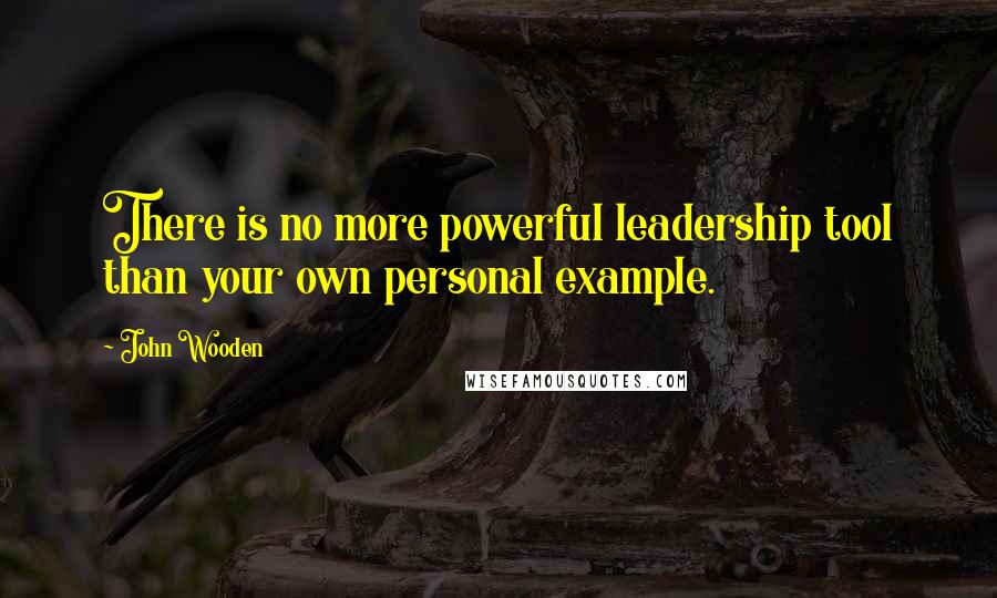 John Wooden Quotes: There is no more powerful leadership tool than your own personal example.