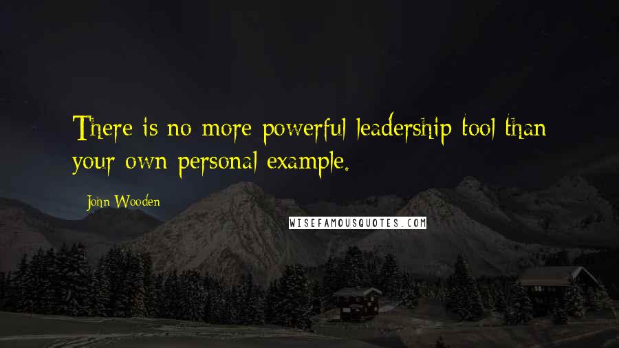 John Wooden Quotes: There is no more powerful leadership tool than your own personal example.