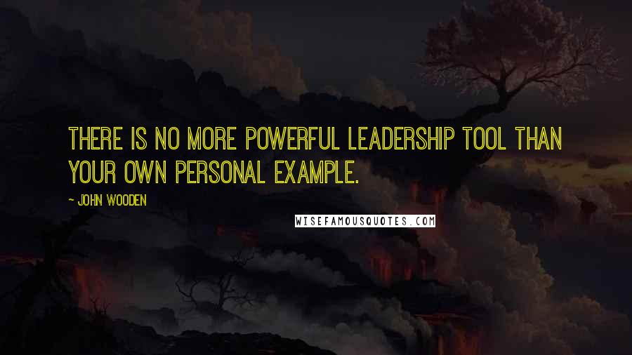 John Wooden Quotes: There is no more powerful leadership tool than your own personal example.