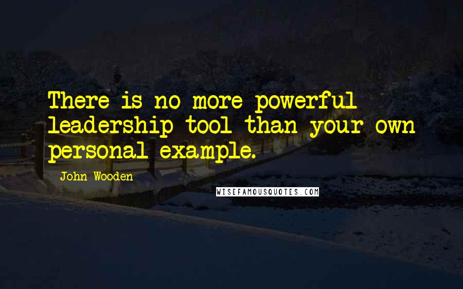 John Wooden Quotes: There is no more powerful leadership tool than your own personal example.