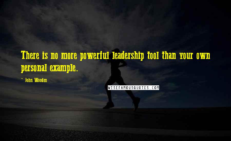 John Wooden Quotes: There is no more powerful leadership tool than your own personal example.