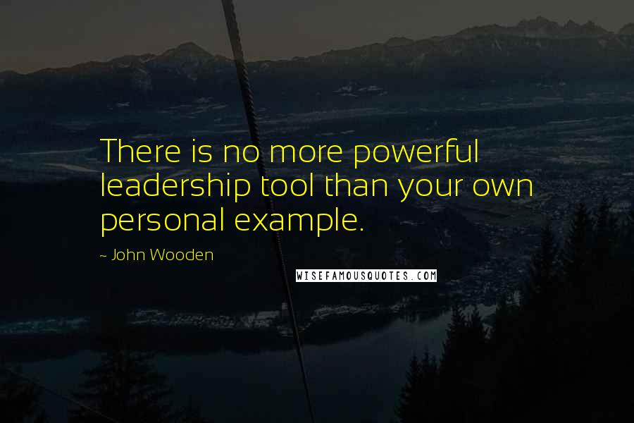 John Wooden Quotes: There is no more powerful leadership tool than your own personal example.