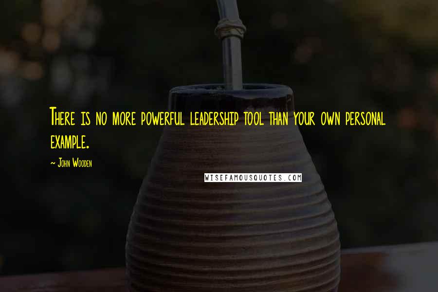 John Wooden Quotes: There is no more powerful leadership tool than your own personal example.