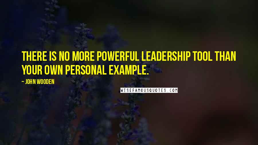 John Wooden Quotes: There is no more powerful leadership tool than your own personal example.