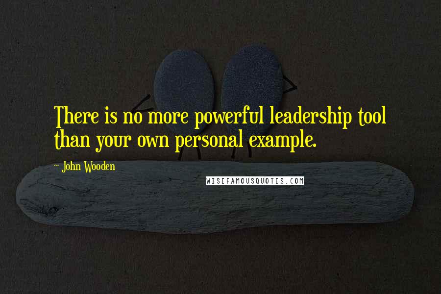 John Wooden Quotes: There is no more powerful leadership tool than your own personal example.