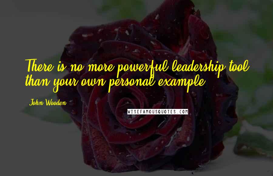 John Wooden Quotes: There is no more powerful leadership tool than your own personal example.