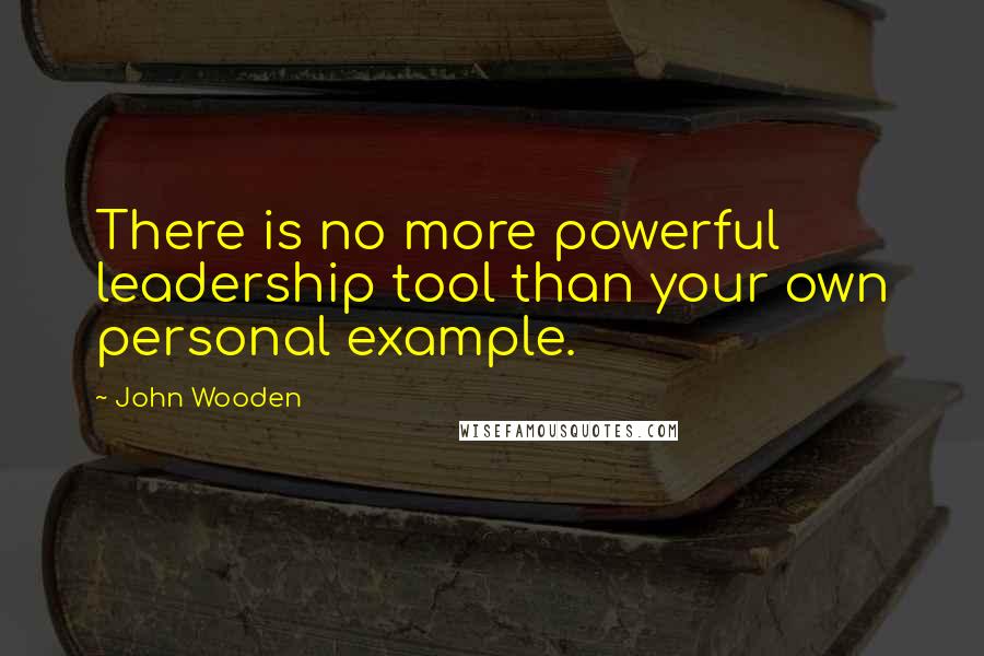 John Wooden Quotes: There is no more powerful leadership tool than your own personal example.