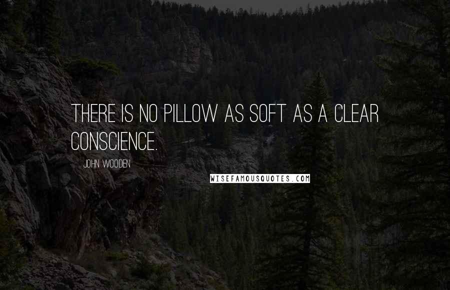John Wooden Quotes: There is no pillow as soft as a clear conscience.