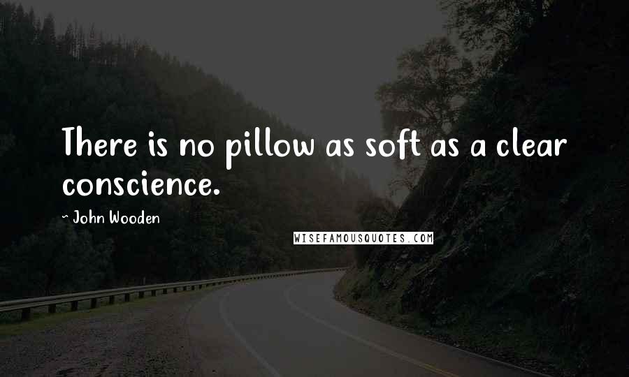 John Wooden Quotes: There is no pillow as soft as a clear conscience.