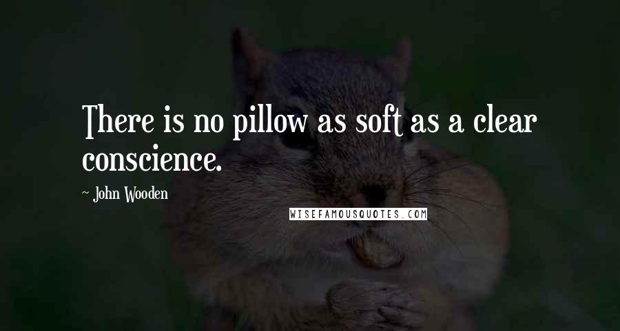 John Wooden Quotes: There is no pillow as soft as a clear conscience.