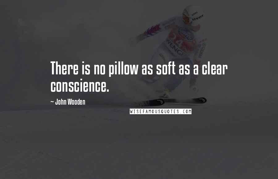 John Wooden Quotes: There is no pillow as soft as a clear conscience.