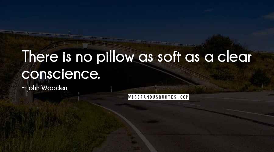 John Wooden Quotes: There is no pillow as soft as a clear conscience.