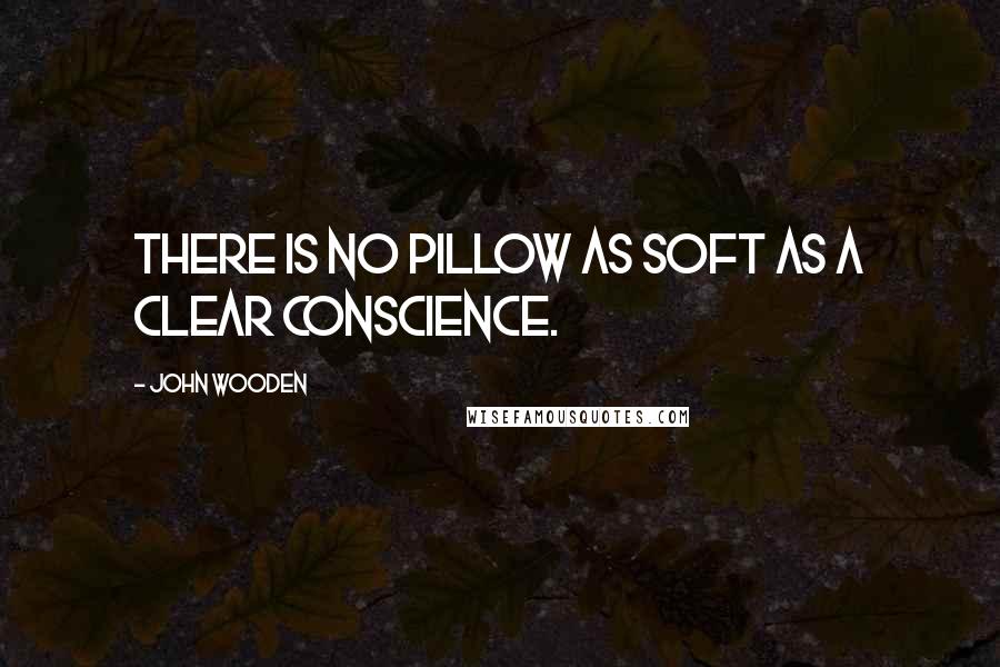 John Wooden Quotes: There is no pillow as soft as a clear conscience.