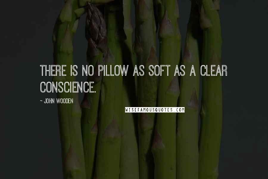 John Wooden Quotes: There is no pillow as soft as a clear conscience.