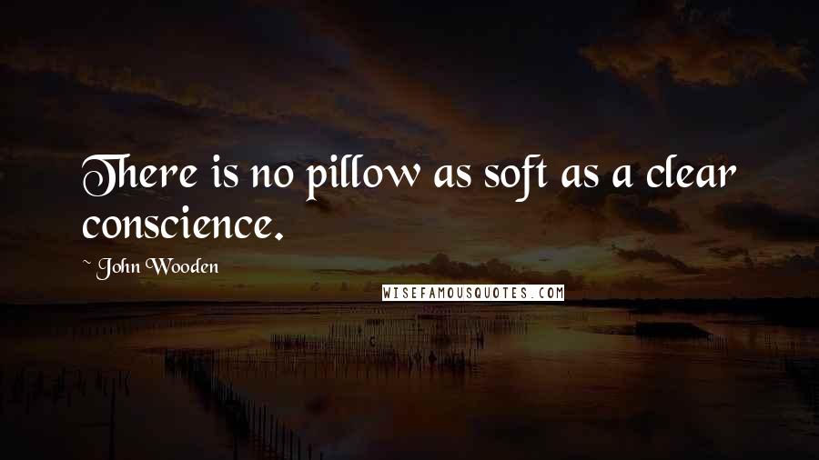 John Wooden Quotes: There is no pillow as soft as a clear conscience.