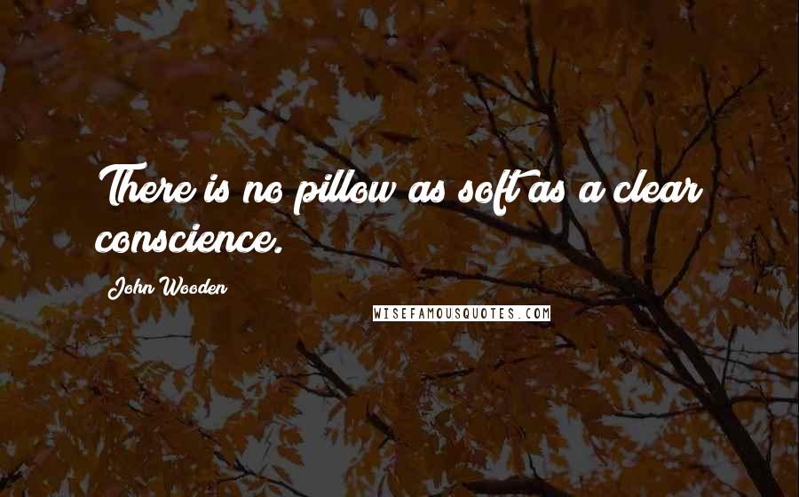 John Wooden Quotes: There is no pillow as soft as a clear conscience.